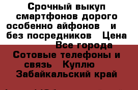 Срочный выкуп смартфонов дорого особенно айфонов 7 и 7  без посредников › Цена ­ 8 990 - Все города Сотовые телефоны и связь » Куплю   . Забайкальский край